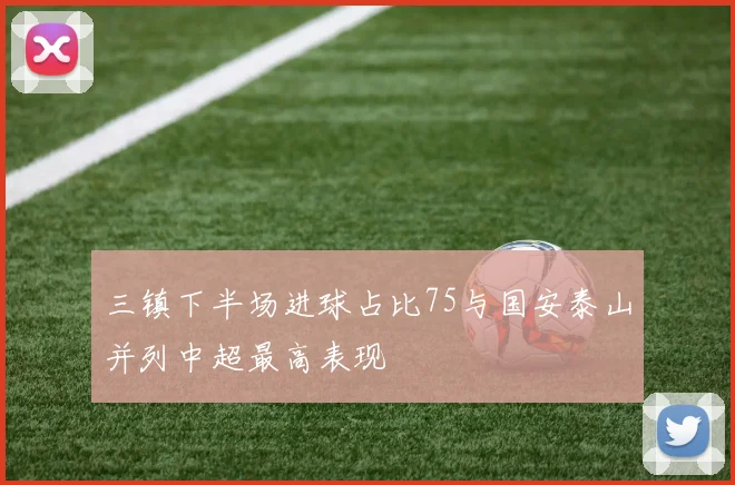 三镇下半场进球占比75与国安泰山并列中超最高表现