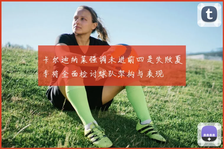 卡尔迪纳莱强调未进前四是失败夏季将全面检讨球队架构与表现