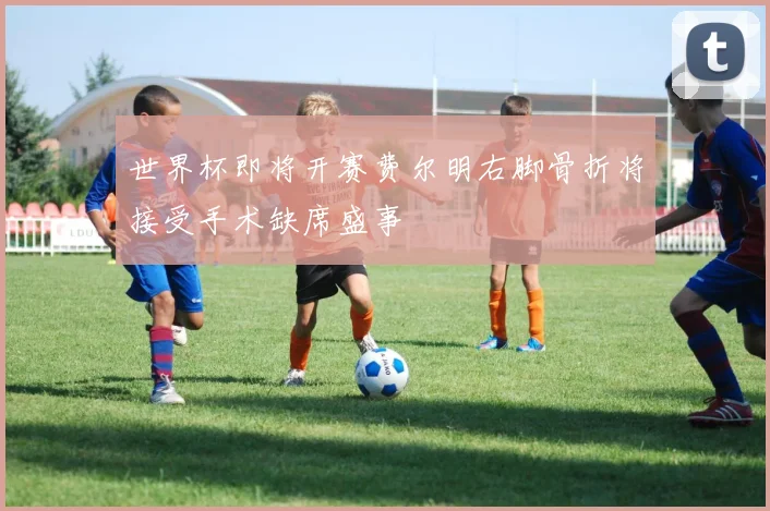 世界杯即将开赛费尔明右脚骨折将接受手术缺席盛事