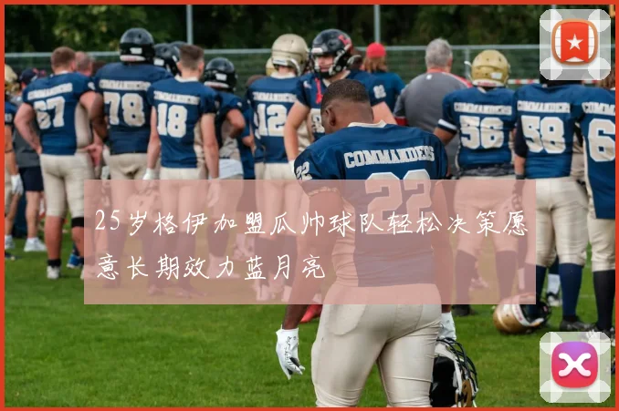 25岁格伊加盟瓜帅球队轻松决策愿意长期效力蓝月亮