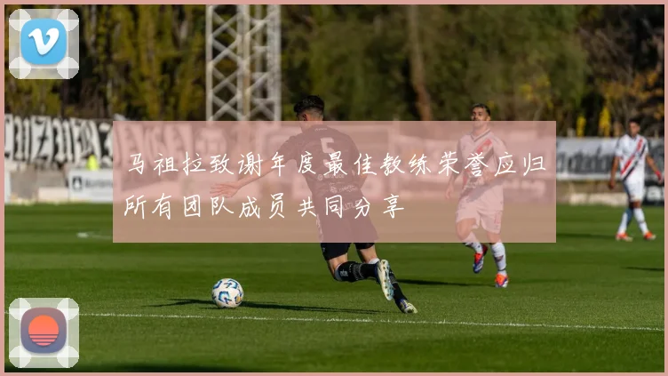 马祖拉致谢年度最佳教练荣誉应归所有团队成员共同分享